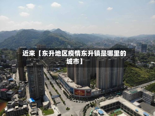 近来【东升地区疫情东升镇是哪里的城市】