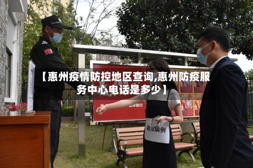 【惠州疫情防控地区查询,惠州防疫服务中心电话是多少】