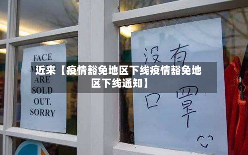 近来【疫情豁免地区下线疫情豁免地区下线通知】