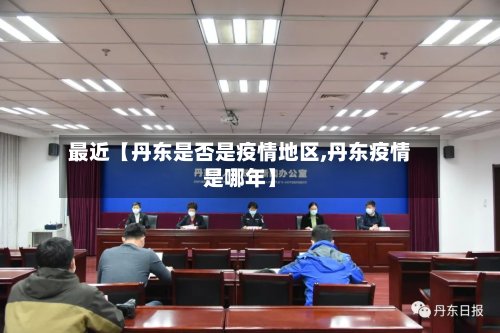 最近【丹东是否是疫情地区,丹东疫情是哪年】-第2张图片