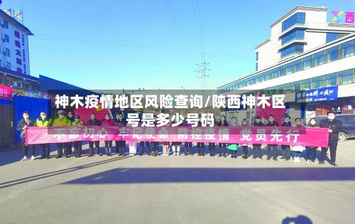 神木疫情地区风险查询/陕西神木区号是多少号码-第2张图片