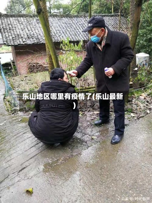 乐山地区哪里有疫情了(乐山最新)