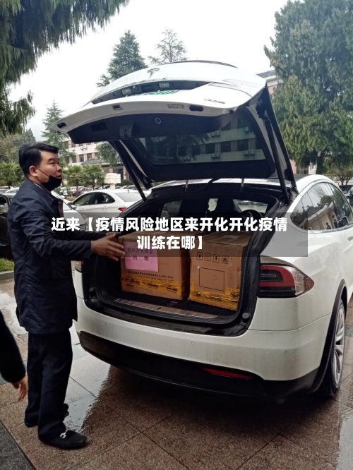 近来【疫情风险地区来开化开化疫情训练在哪】