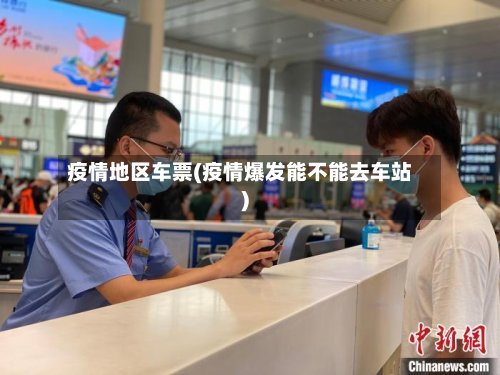 疫情地区车票(疫情爆发能不能去车站)-第3张图片