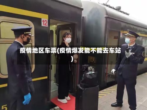 疫情地区车票(疫情爆发能不能去车站)