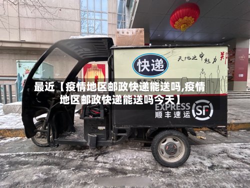 最近【疫情地区邮政快递能送吗,疫情地区邮政快递能送吗今天】-第2张图片
