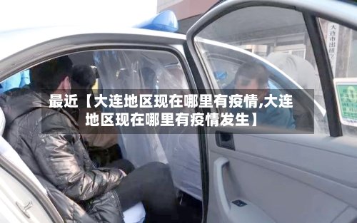 最近【大连地区现在哪里有疫情,大连地区现在哪里有疫情发生】