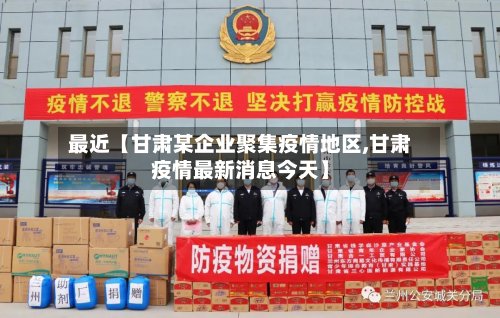 最近【甘肃某企业聚集疫情地区,甘肃疫情最新消息今天】