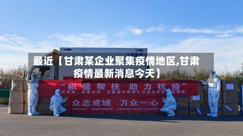 最近【甘肃某企业聚集疫情地区,甘肃疫情最新消息今天】-第2张图片