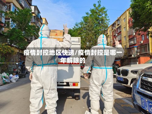 疫情封控地区快递/疫情封控是哪一年解除的