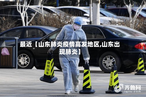 最近【山东肺炎疫情高发地区,山东出现肺炎】-第3张图片