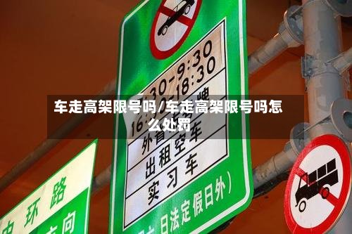车走高架限号吗/车走高架限号吗怎么处罚
