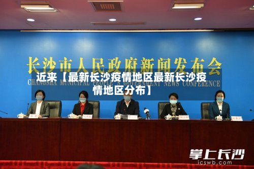 近来【最新长沙疫情地区最新长沙疫情地区分布】-第2张图片