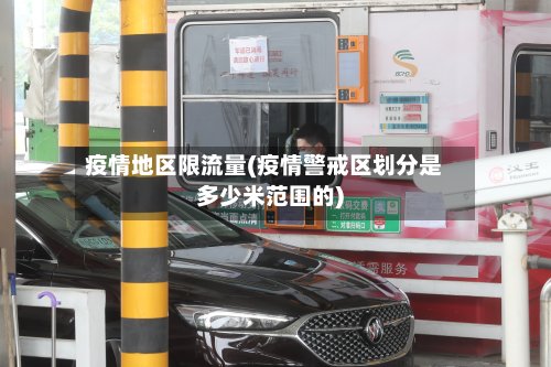疫情地区限流量(疫情警戒区划分是多少米范围的)