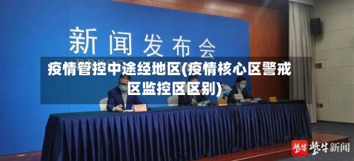 疫情管控中途经地区(疫情核心区警戒区监控区区别)-第2张图片