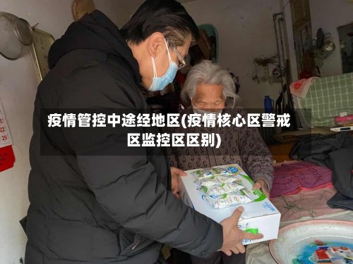 疫情管控中途经地区(疫情核心区警戒区监控区区别)