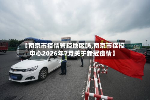 【南京市疫情管控地区吗,南京市疾控中心2026年7月关于新冠疫情】