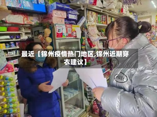 最近【锦州疫情热门地区,锦州近期穿衣建议】-第2张图片