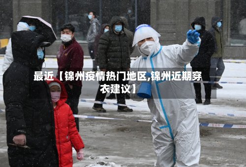 最近【锦州疫情热门地区,锦州近期穿衣建议】