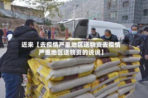 近来【去疫情严重地区送物资去疫情严重地区送物资的说说】-第3张图片