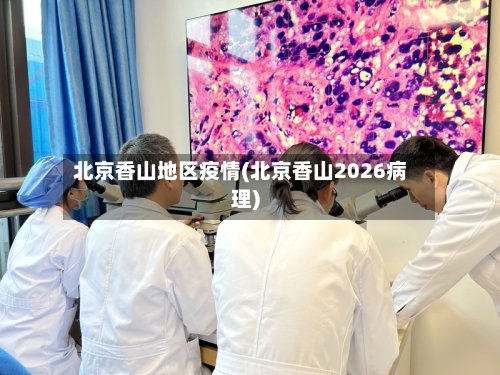 北京香山地区疫情(北京香山2026病理)-第2张图片