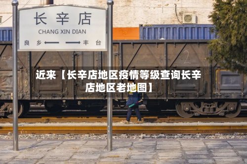 近来【长辛店地区疫情等级查询长辛店地区老地图】-第2张图片
