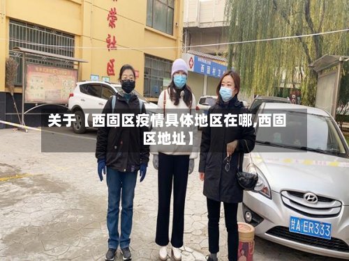 关于【西固区疫情具体地区在哪,西固区地址】