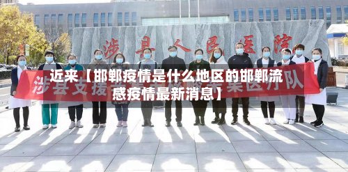 近来【邯郸疫情是什么地区的邯郸流感疫情最新消息】-第3张图片