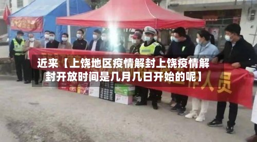 近来【上饶地区疫情解封上饶疫情解封开放时间是几月几日开始的呢】