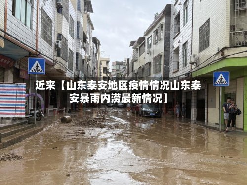 近来【山东泰安地区疫情情况山东泰安暴雨内涝最新情况】-第2张图片