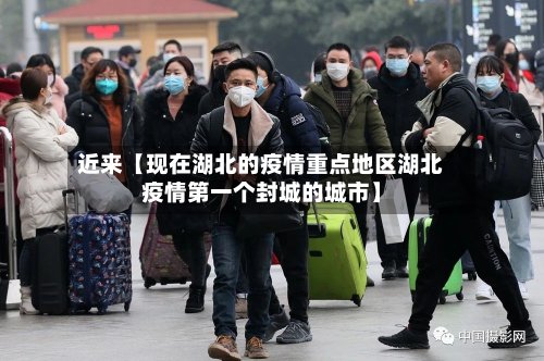近来【现在湖北的疫情重点地区湖北疫情第一个封城的城市】