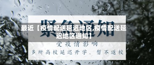 最近【疫情配送延迟地区,疫情配送延迟地区通知】-第2张图片