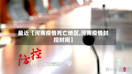 最近【河南疫情死亡地区,河南疫情封控时间】