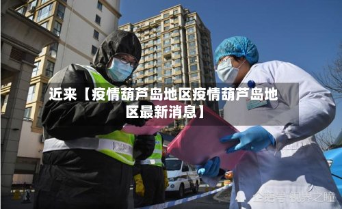 近来【疫情葫芦岛地区疫情葫芦岛地区最新消息】