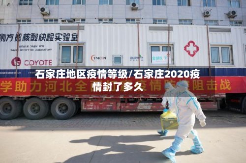 石家庄地区疫情等级/石家庄2020疫情封了多久-第3张图片