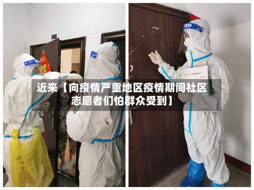 近来【向疫情严重地区疫情期间社区志愿者们怕群众受到】