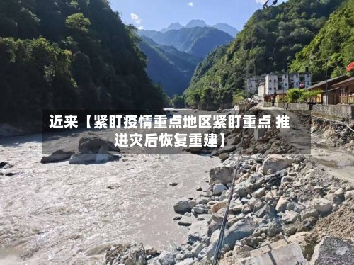 近来【紧盯疫情重点地区紧盯重点 推进灾后恢复重建】