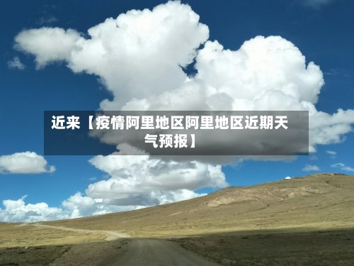 近来【疫情阿里地区阿里地区近期天气预报】-第2张图片
