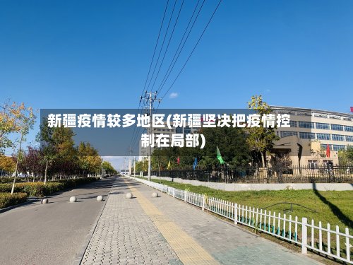 新疆疫情较多地区(新疆坚决把疫情控制在局部)