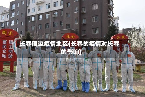 长春周边疫情地区(长春的疫情对长春的影响)