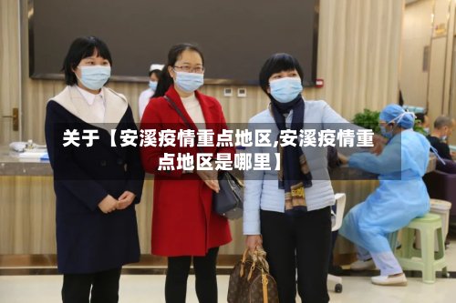 关于【安溪疫情重点地区,安溪疫情重点地区是哪里】