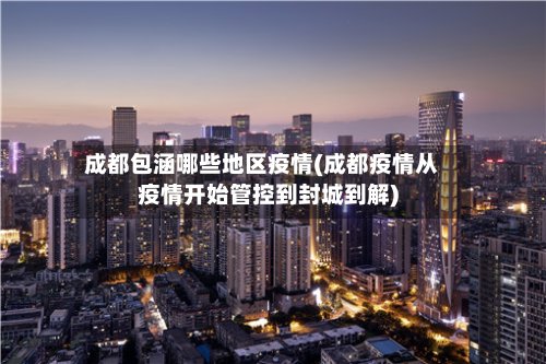 成都包涵哪些地区疫情(成都疫情从疫情开始管控到封城到解)-第2张图片