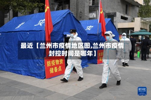 最近【兰州市疫情地区图,兰州市疫情封控时间是哪年】-第3张图片