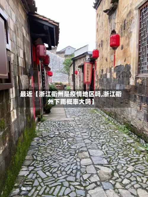 最近【浙江衢州是疫情地区吗,浙江衢州下雨概率大吗】-第3张图片