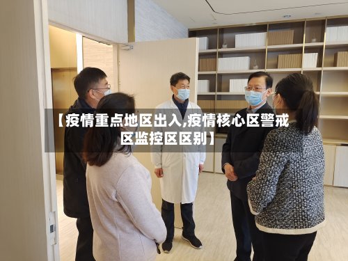 【疫情重点地区出入,疫情核心区警戒区监控区区别】