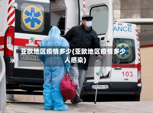 亚欧地区疫情多少(亚欧地区疫情多少人感染)-第3张图片