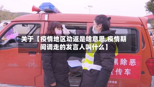 关于【疫情地区劝返是啥意思,疫情期间调走的发言人叫什么】-第2张图片