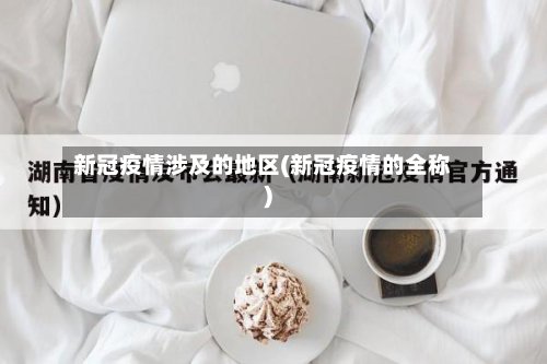 新冠疫情涉及的地区(新冠疫情的全称)