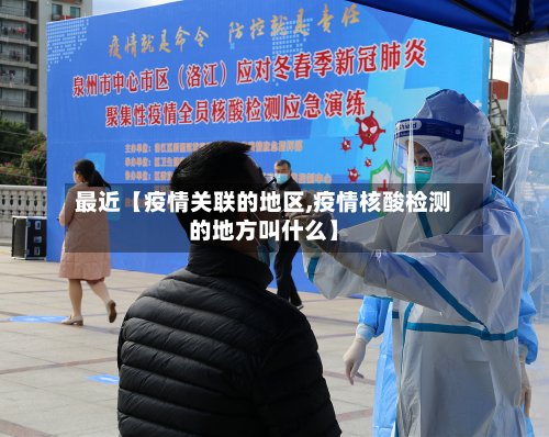 最近【疫情关联的地区,疫情核酸检测的地方叫什么】-第2张图片