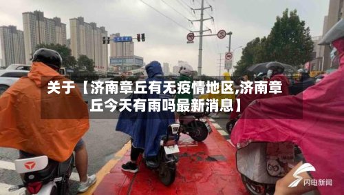 关于【济南章丘有无疫情地区,济南章丘今天有雨吗最新消息】
